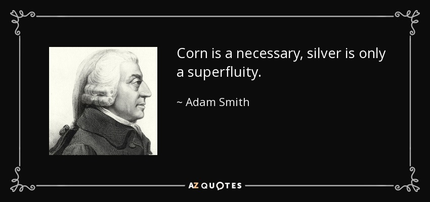 Corn is a necessary, silver is only a superfluity. - Adam Smith