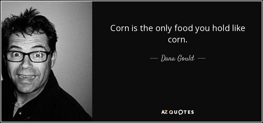 Corn is the only food you hold like corn. - Dana Gould