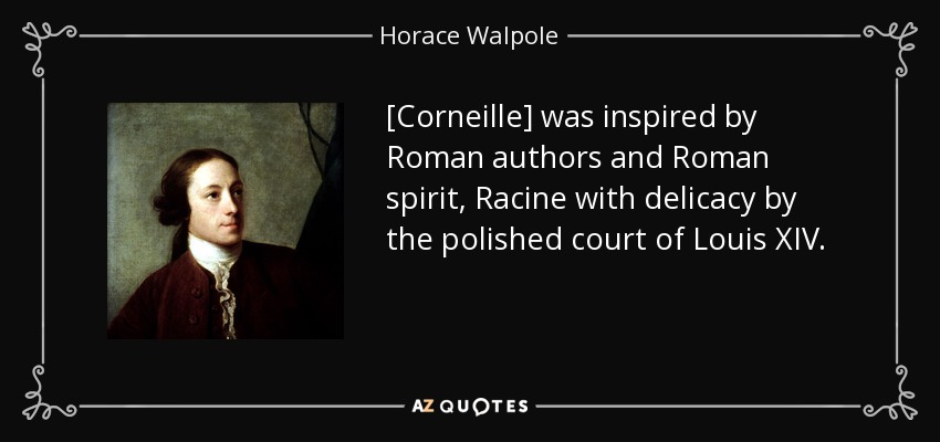 [Corneille] was inspired by Roman authors and Roman spirit, Racine with delicacy by the polished court of Louis XIV. - Horace Walpole