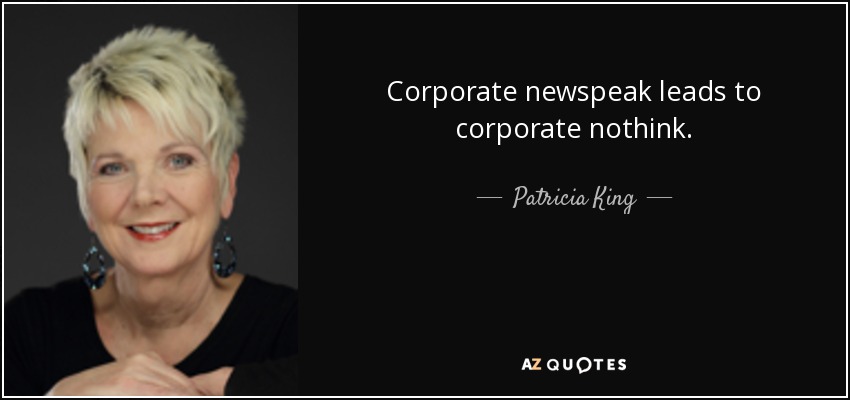 Corporate newspeak leads to corporate nothink. - Patricia King