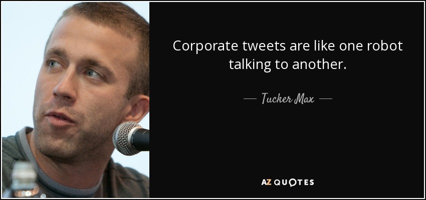 Corporate tweets are like one robot talking to another. - Tucker Max