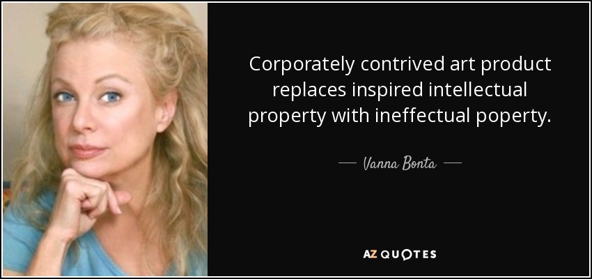 Corporately contrived art product replaces inspired intellectual property with ineffectual poperty. - Vanna Bonta