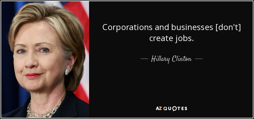 Corporations and businesses [don't] create jobs. - Hillary Clinton