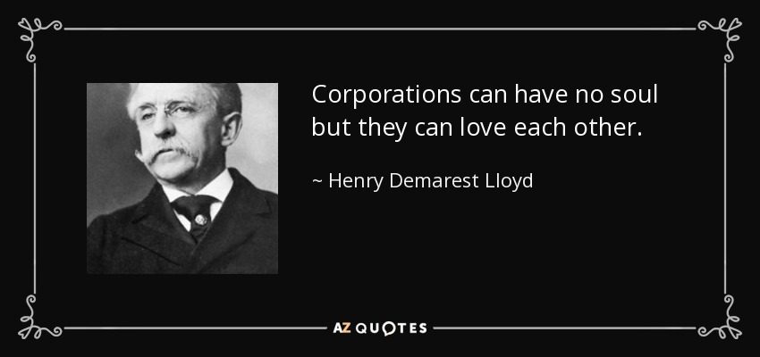 Corporations can have no soul but they can love each other. - Henry Demarest Lloyd