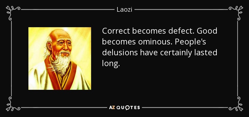 Correct becomes defect. Good becomes ominous. People's delusions have certainly lasted long. - Laozi