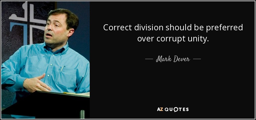 Correct division should be preferred over corrupt unity. - Mark Dever