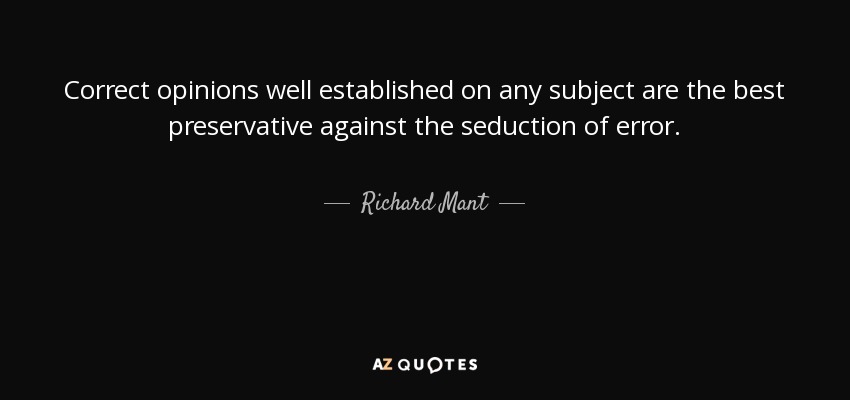 Correct opinions well established on any subject are the best preservative against the seduction of error. - Richard Mant