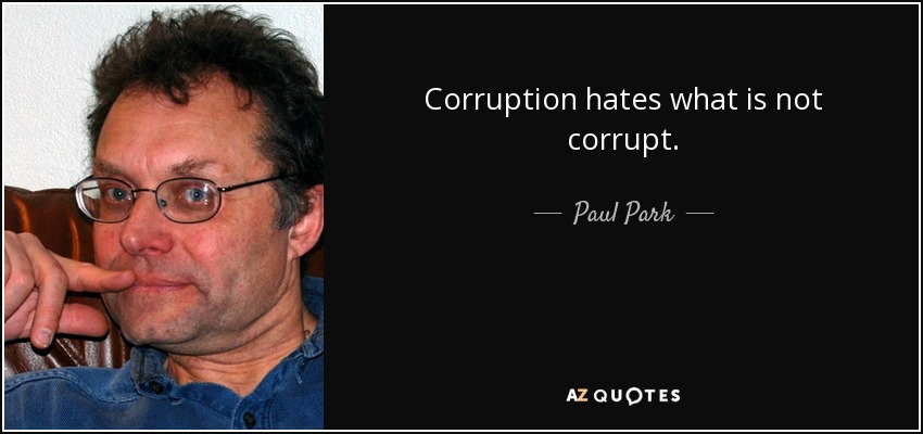 Corruption hates what is not corrupt. - Paul Park