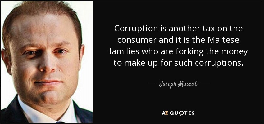 Corruption is another tax on the consumer and it is the Maltese families who are forking the money to make up for such corruptions. - Joseph Muscat