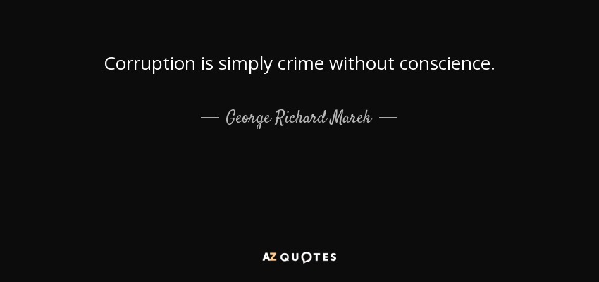 Corruption is simply crime without conscience. - George Richard Marek