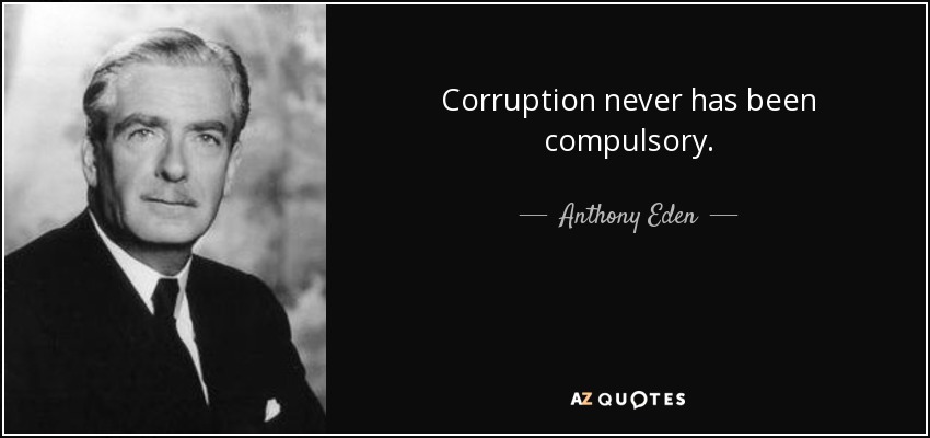 Corruption never has been compulsory. - Anthony Eden