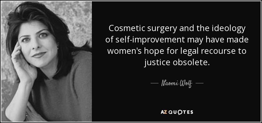 Cosmetic surgery and the ideology of self-improvement may have made women's hope for legal recourse to justice obsolete. - Naomi Wolf