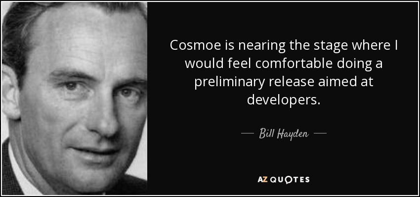 Cosmoe is nearing the stage where I would feel comfortable doing a preliminary release aimed at developers. - Bill Hayden