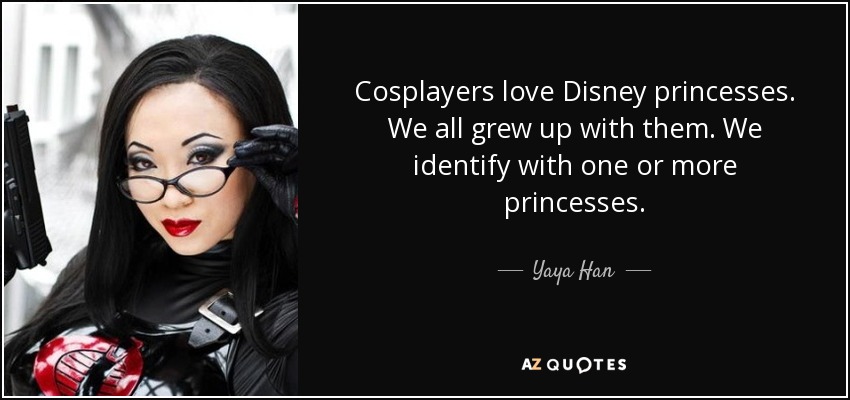 Cosplayers love Disney princesses. We all grew up with them. We identify with one or more princesses. - Yaya Han
