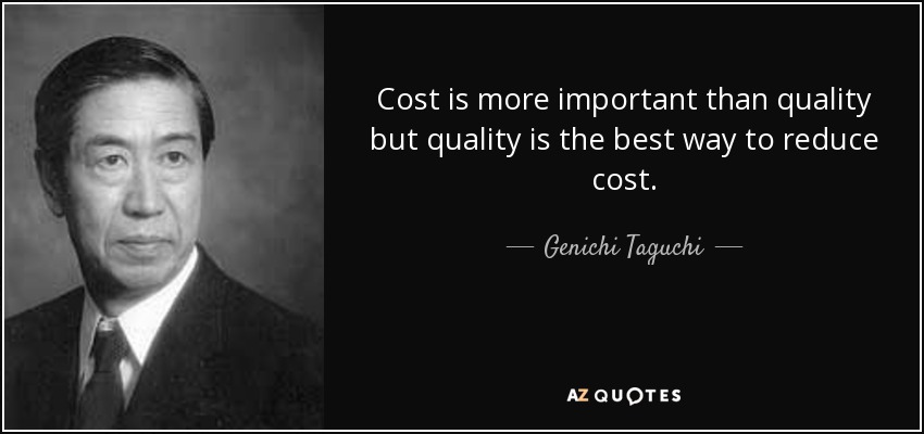 Cost is more important than quality but quality is the best way to reduce cost. - Genichi Taguchi