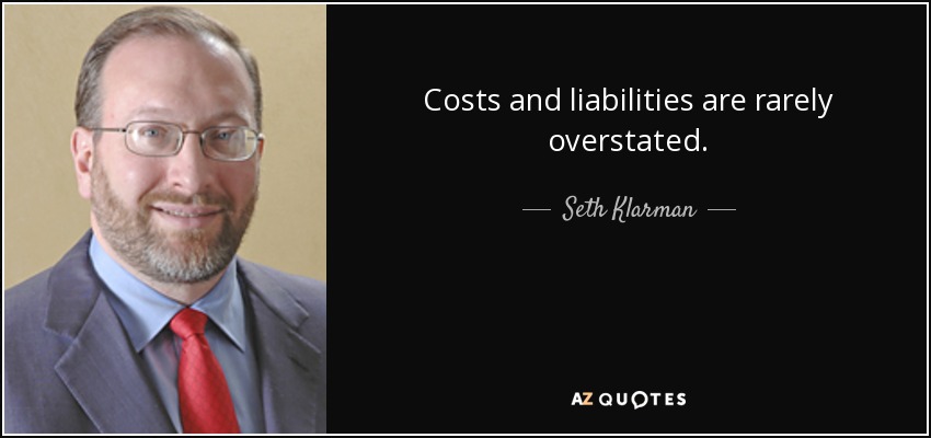 Costs and liabilities are rarely overstated. - Seth Klarman