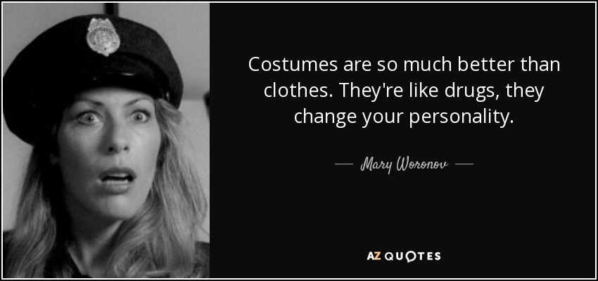 Costumes are so much better than clothes. They're like drugs, they change your personality. - Mary Woronov