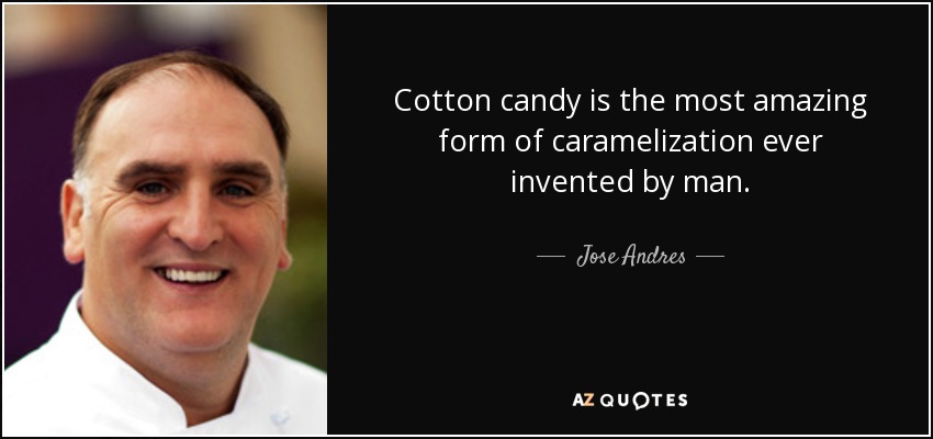 Cotton candy is the most amazing form of caramelization ever invented by man. - Jose Andres