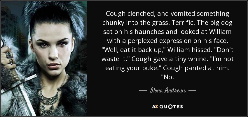 Cough clenched, and vomited something chunky into the grass. Terrific. The big dog sat on his haunches and looked at William with a perplexed expression on his face. 