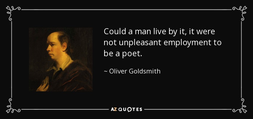 Could a man live by it, it were not unpleasant employment to be a poet. - Oliver Goldsmith