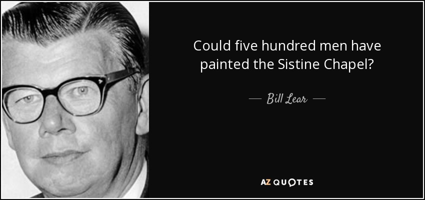 Could five hundred men have painted the Sistine Chapel? - Bill Lear