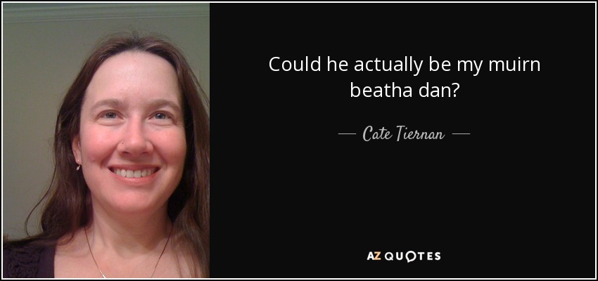 Could he actually be my muirn beatha dan? - Cate Tiernan