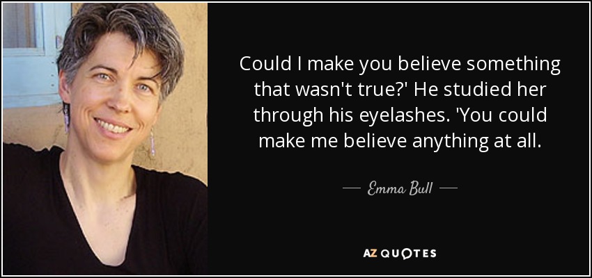 Could I make you believe something that wasn't true?' He studied her through his eyelashes. 'You could make me believe anything at all. - Emma Bull