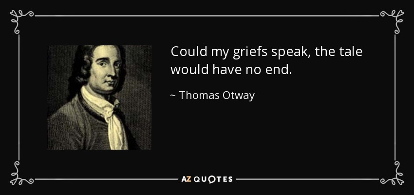 Could my griefs speak, the tale would have no end. - Thomas Otway