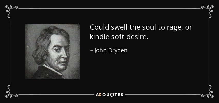 Could swell the soul to rage, or kindle soft desire. - John Dryden