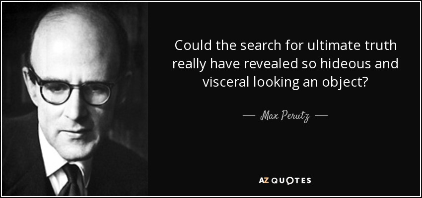 Could the search for ultimate truth really have revealed so hideous and visceral looking an object? - Max Perutz