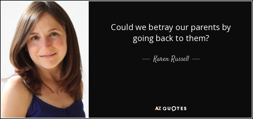 Could we betray our parents by going back to them? - Karen Russell