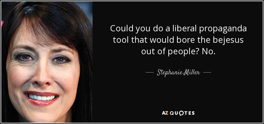 Could you do a liberal propaganda tool that would bore the bejesus out of people? No. - Stephanie Miller