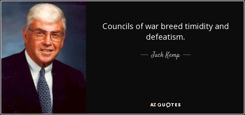 Councils of war breed timidity and defeatism. - Jack Kemp
