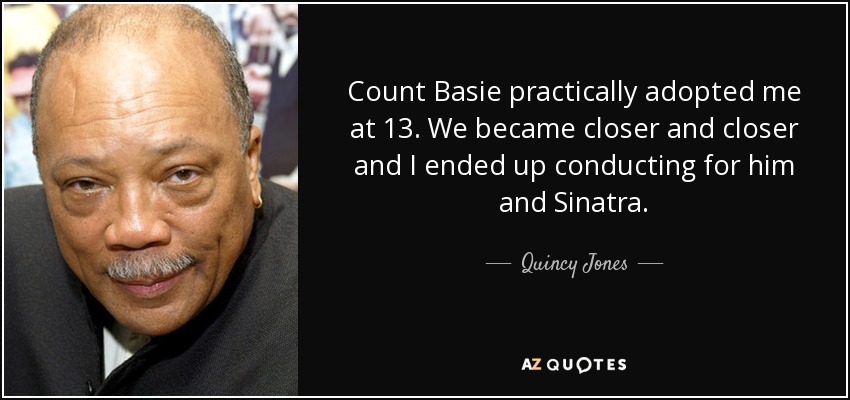 Count Basie practically adopted me at 13. We became closer and closer and I ended up conducting for him and Sinatra. - Quincy Jones