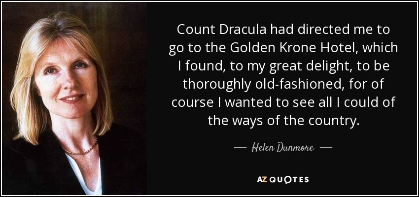 Count Dracula had directed me to go to the Golden Krone Hotel, which I found, to my great delight, to be thoroughly old-fashioned, for of course I wanted to see all I could of the ways of the country. - Helen Dunmore