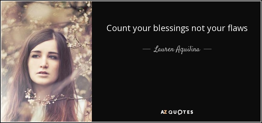 Count your blessings not your flaws - Lauren Aquilina