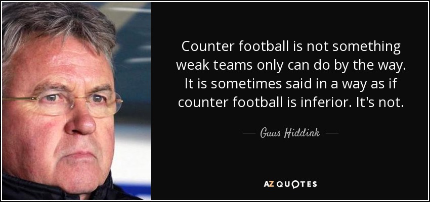 Counter football is not something weak teams only can do by the way. It is sometimes said in a way as if counter football is inferior. It's not. - Guus Hiddink