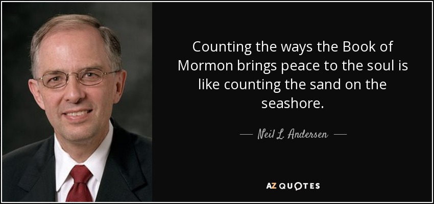 Counting the ways the Book of Mormon brings peace to the soul is like counting the sand on the seashore. - Neil L. Andersen
