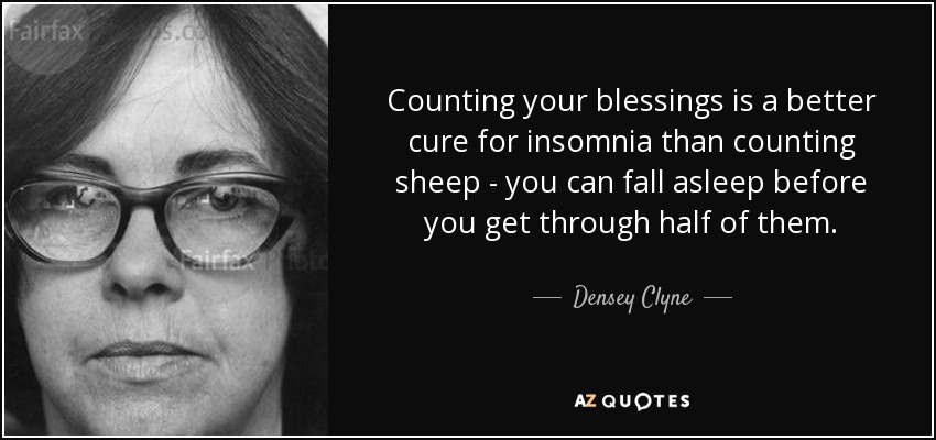 Counting your blessings is a better cure for insomnia than counting sheep - you can fall asleep before you get through half of them. - Densey Clyne
