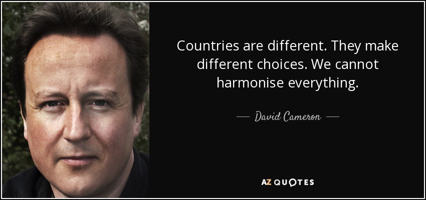 Countries are different. They make different choices. We cannot harmonise everything. - David Cameron