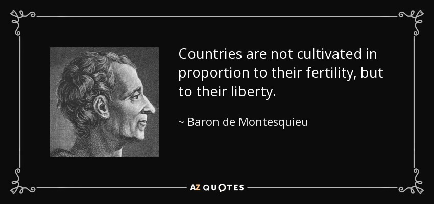 Countries are not cultivated in proportion to their fertility, but to their liberty. - Baron de Montesquieu