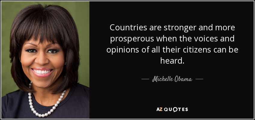 Countries are stronger and more prosperous when the voices and opinions of all their citizens can be heard. - Michelle Obama