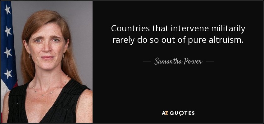 Countries that intervene militarily rarely do so out of pure altruism. - Samantha Power