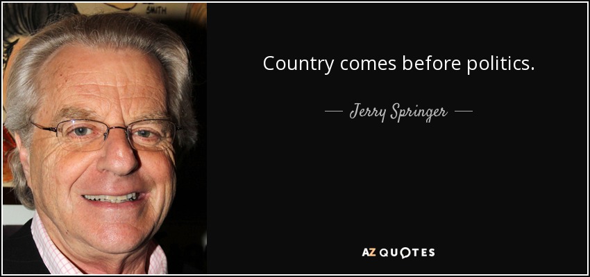 Country comes before politics. - Jerry Springer