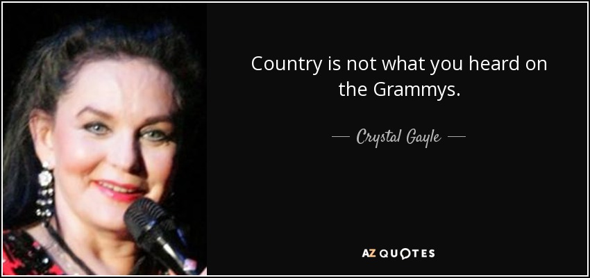 Country is not what you heard on the Grammys. - Crystal Gayle