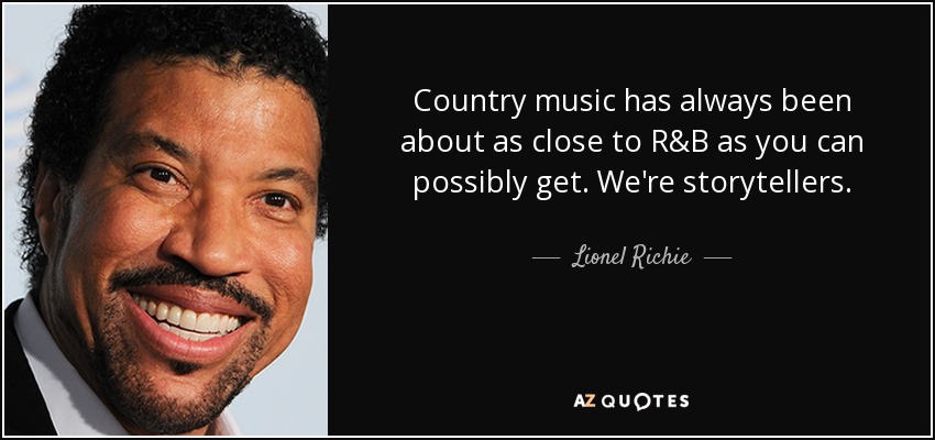 Country music has always been about as close to R&B as you can possibly get. We're storytellers. - Lionel Richie