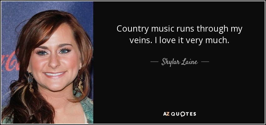 Country music runs through my veins. I love it very much. - Skylar Laine