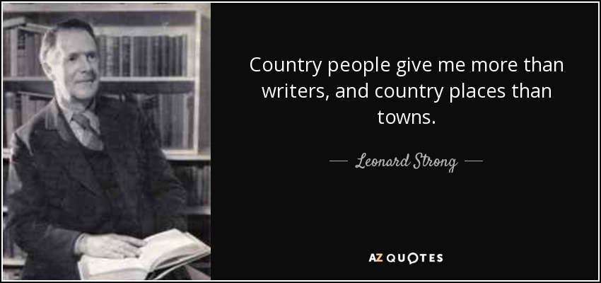 Country people give me more than writers, and country places than towns. - Leonard Strong