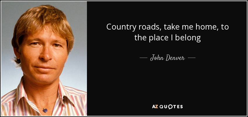 quote country roads take me home to the place i belong john denver 85 59 83