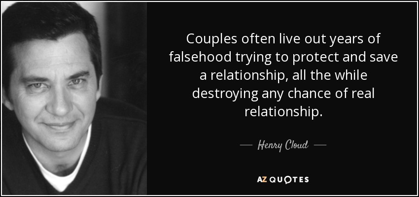 Couples often live out years of falsehood trying to protect and save a relationship, all the while destroying any chance of real relationship. - Henry Cloud